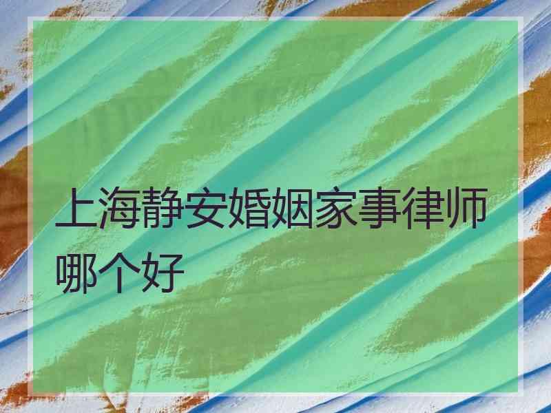 上海静安婚姻家事律师哪个好