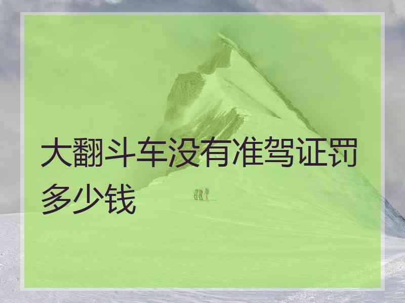 大翻斗车没有准驾证罚多少钱