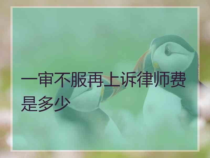 一审不服再上诉律师费是多少