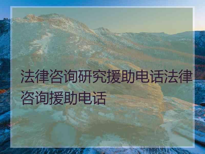 法律咨询研究援助电话法律咨询援助电话