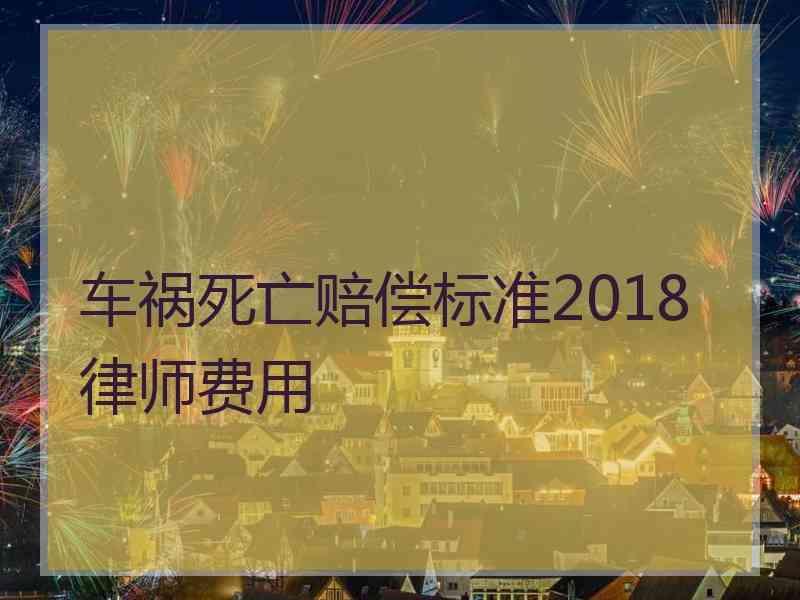 车祸死亡赔偿标准2018律师费用