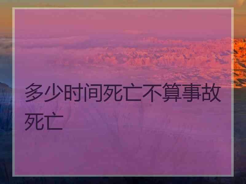 多少时间死亡不算事故死亡