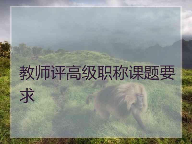 教师评高级职称课题要求