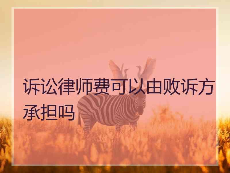 诉讼律师费可以由败诉方承担吗