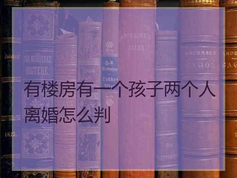 有楼房有一个孩子两个人离婚怎么判