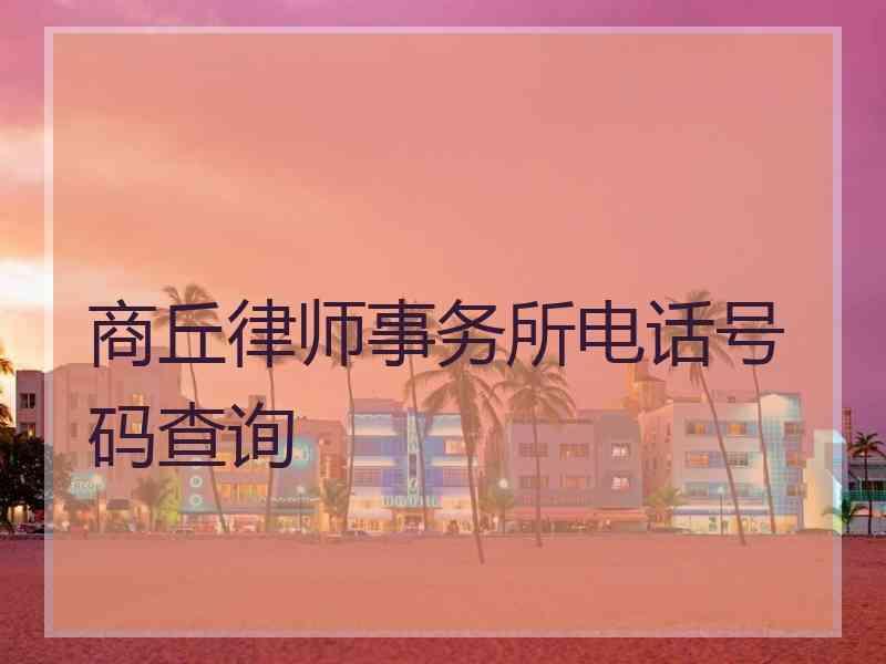 商丘律师事务所电话号码查询