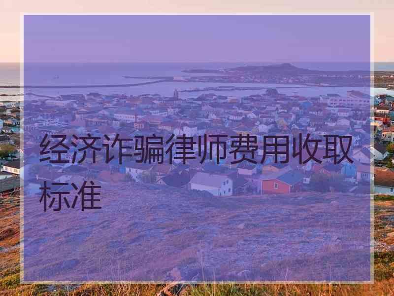 经济诈骗律师费用收取标准