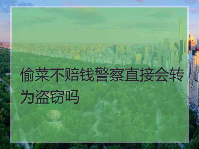 偷菜不赔钱警察直接会转为盗窃吗