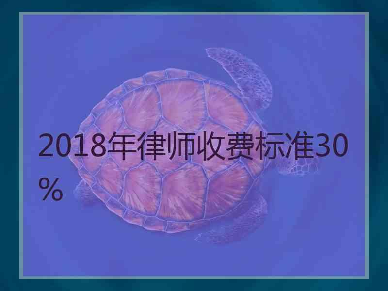 2018年律师收费标准30%