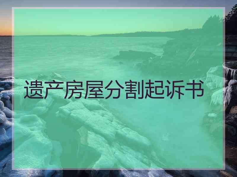 遗产房屋分割起诉书