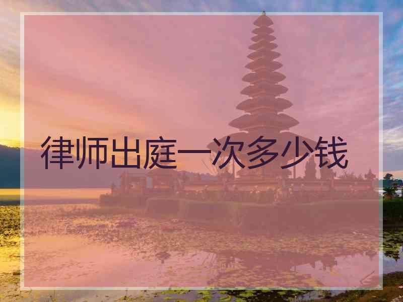 律师出庭一次多少钱