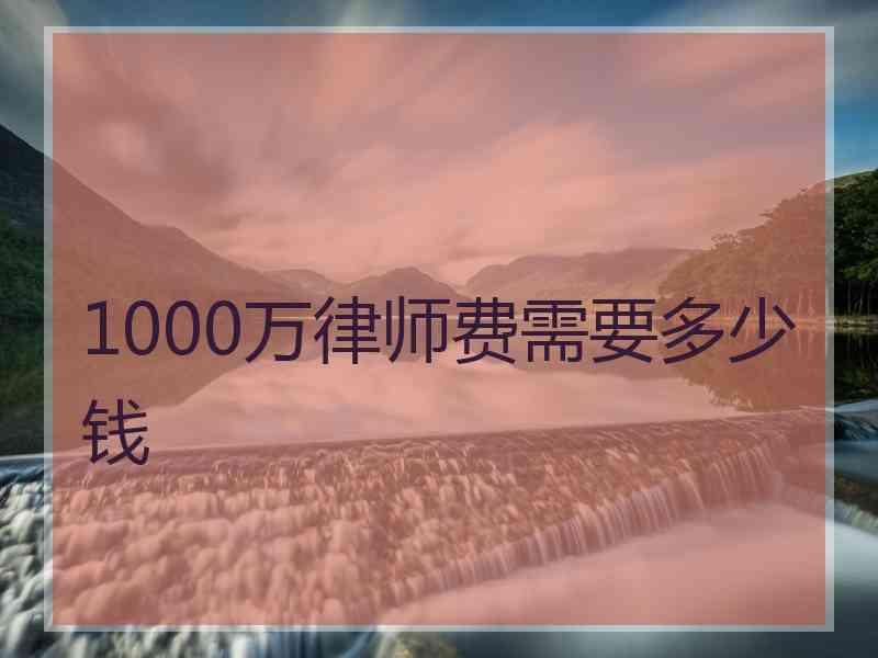 1000万律师费需要多少钱