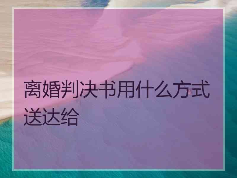 离婚判决书用什么方式送达给