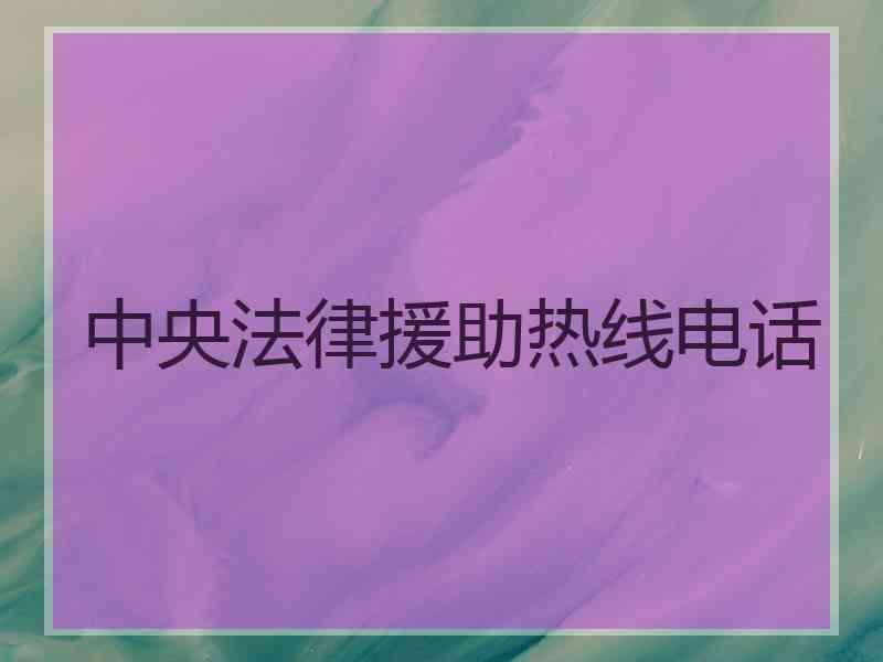 中央法律援助热线电话