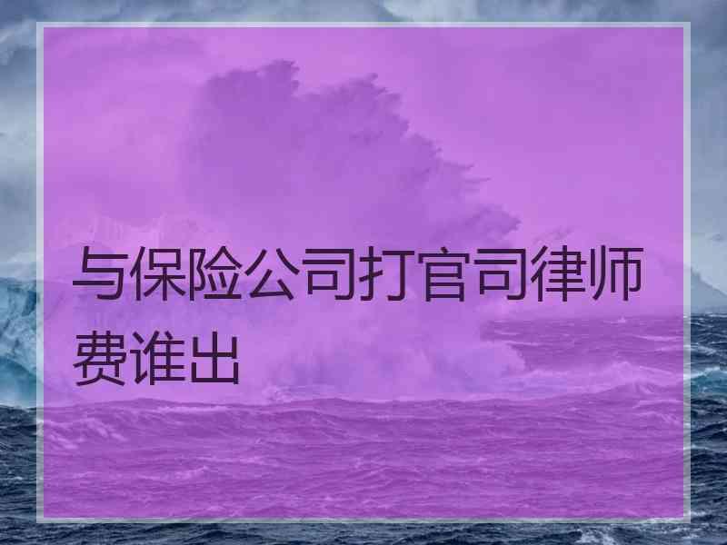 与保险公司打官司律师费谁出