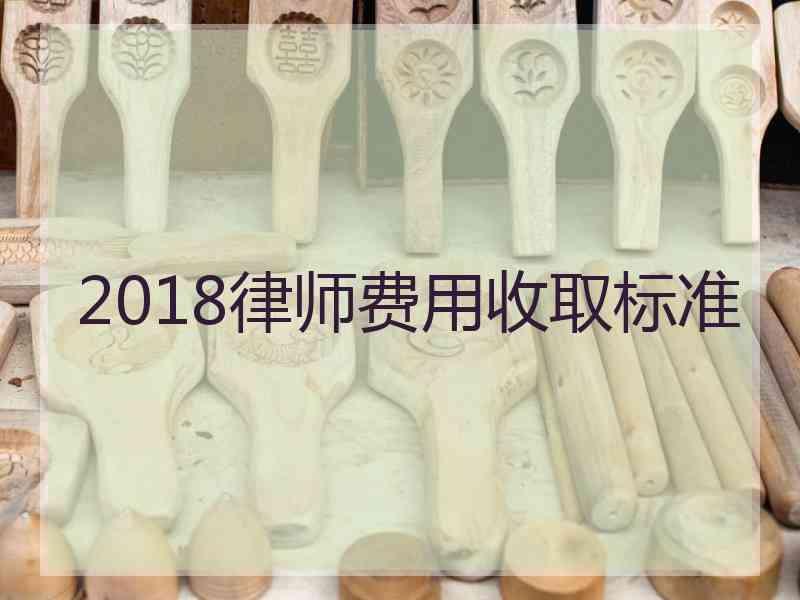 2018律师费用收取标准