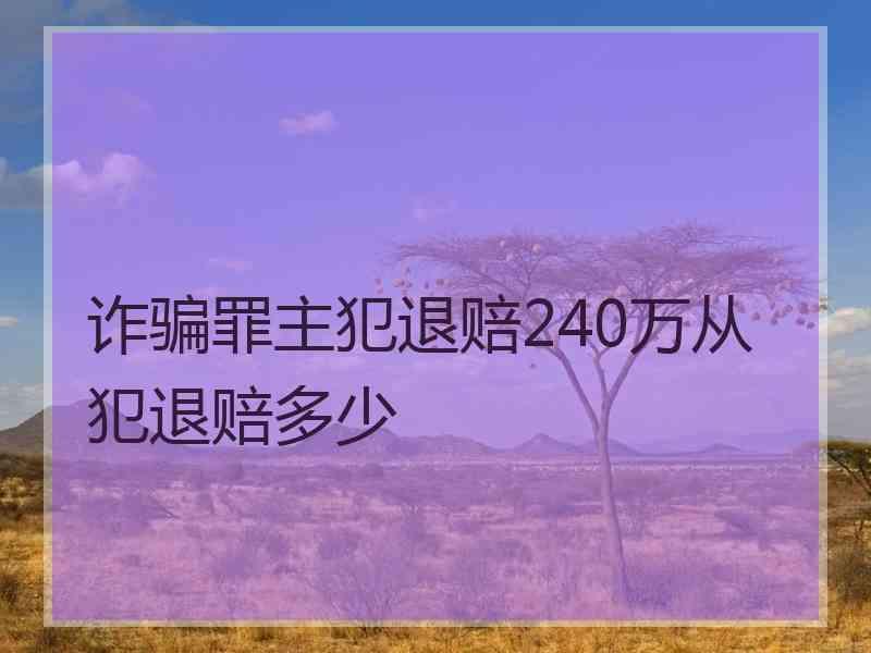 诈骗罪主犯退赔240万从犯退赔多少