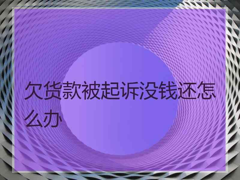 欠货款被起诉没钱还怎么办