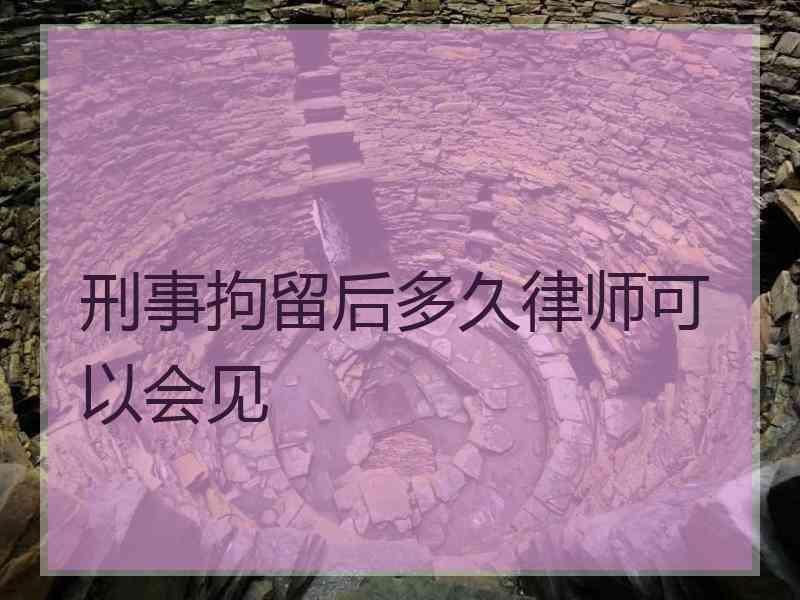 刑事拘留后多久律师可以会见