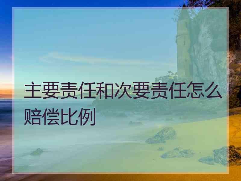 主要责任和次要责任怎么赔偿比例