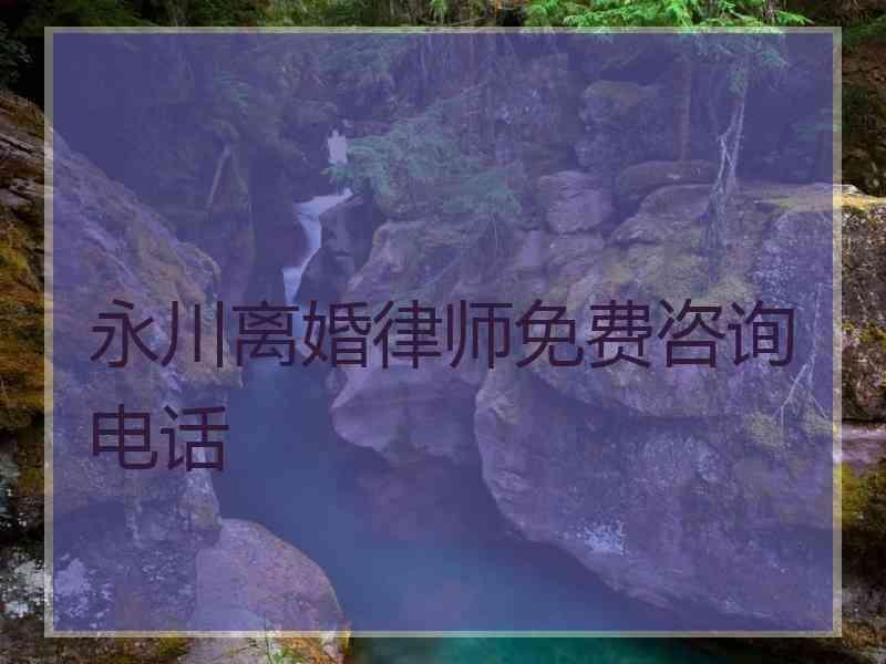 永川离婚律师免费咨询电话