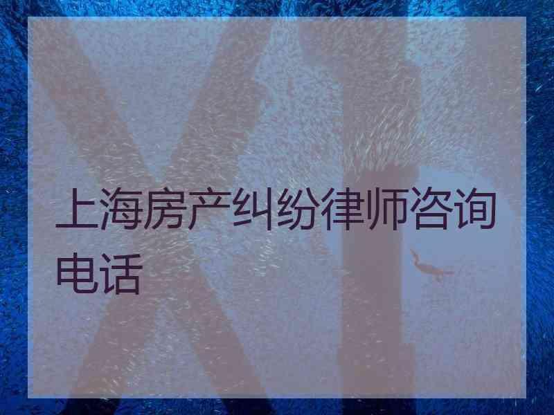 上海房产纠纷律师咨询电话