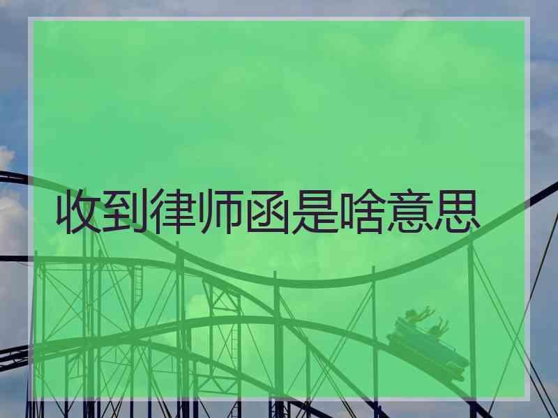 收到律师函是啥意思