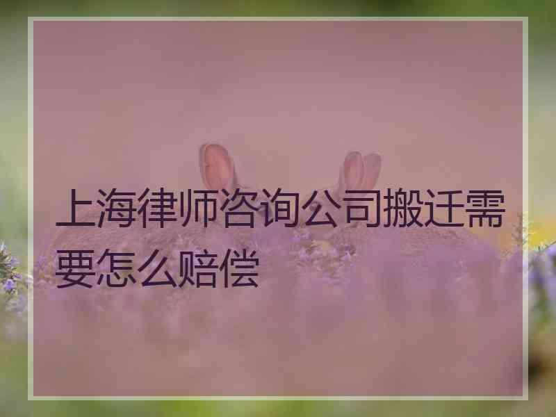 上海律师咨询公司搬迁需要怎么赔偿