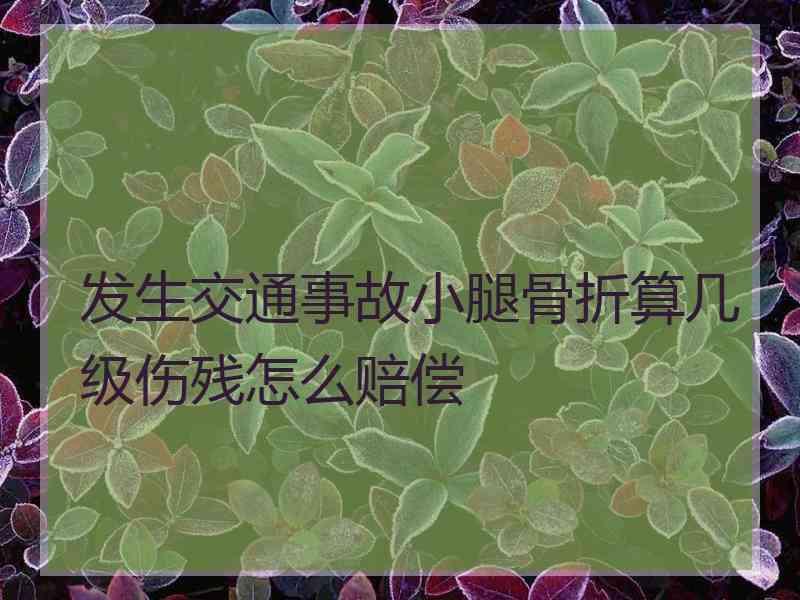 发生交通事故小腿骨折算几级伤残怎么赔偿