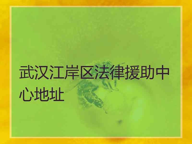 武汉江岸区法律援助中心地址