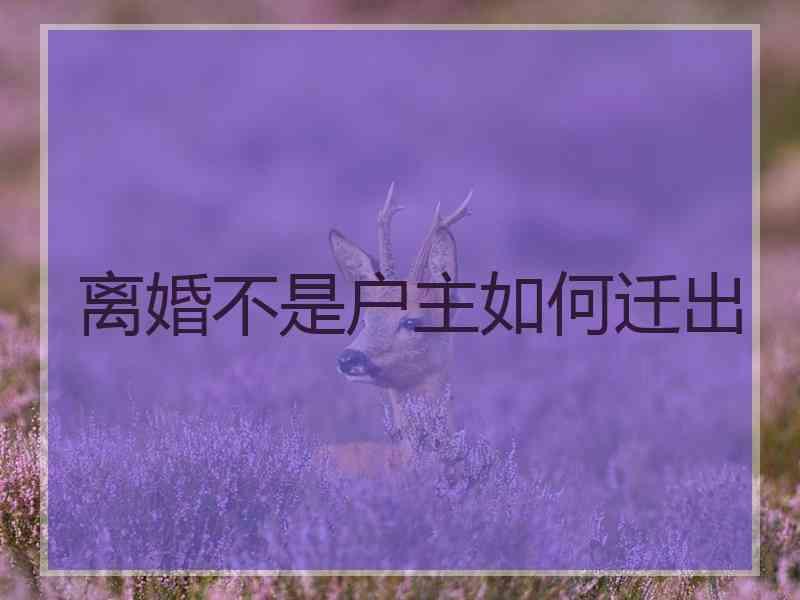 离婚不是户主如何迁出