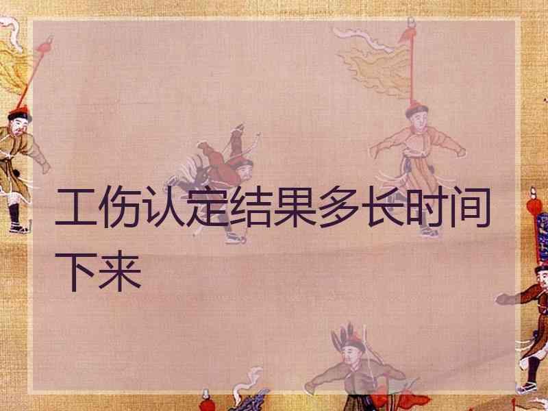 工伤认定结果多长时间下来