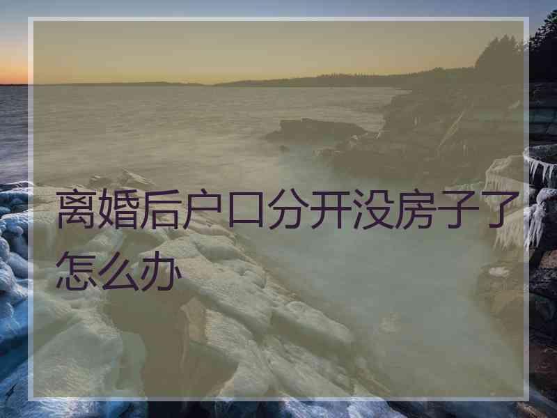 离婚后户口分开没房子了怎么办