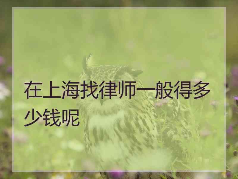 在上海找律师一般得多少钱呢