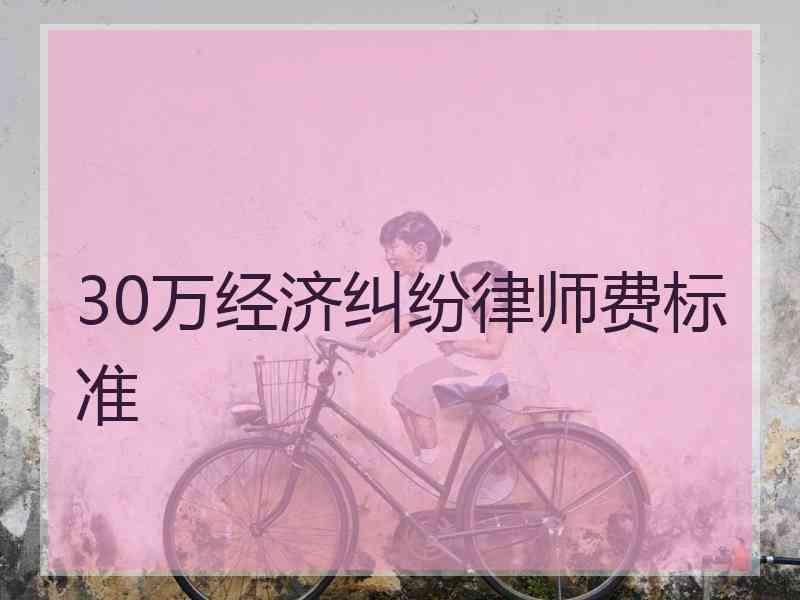 30万经济纠纷律师费标准