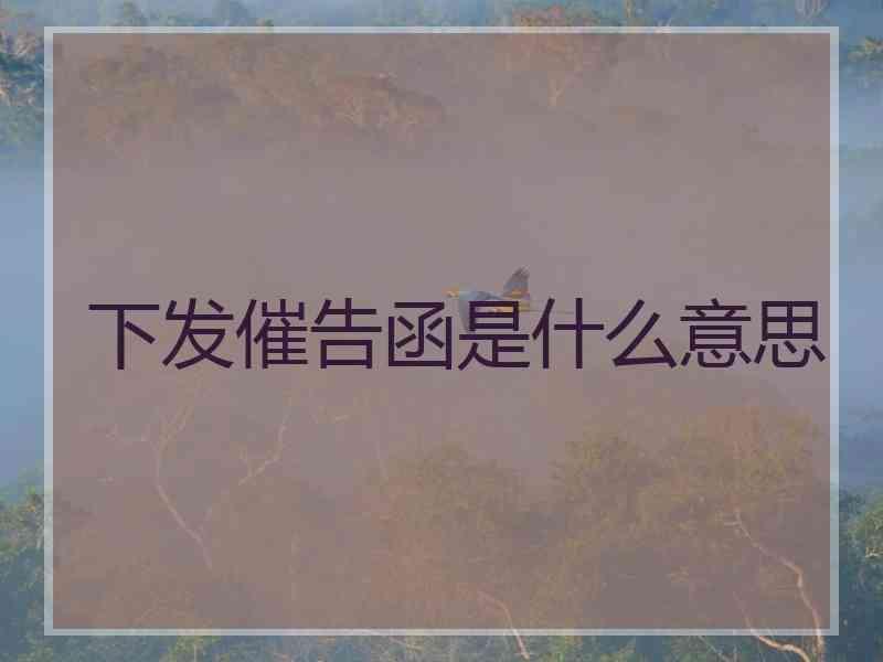 下发催告函是什么意思