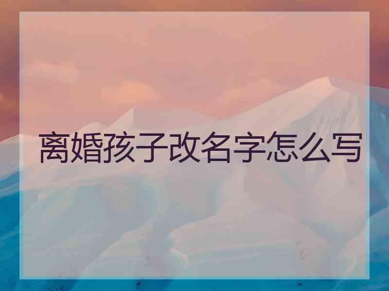 离婚孩子改名字怎么写