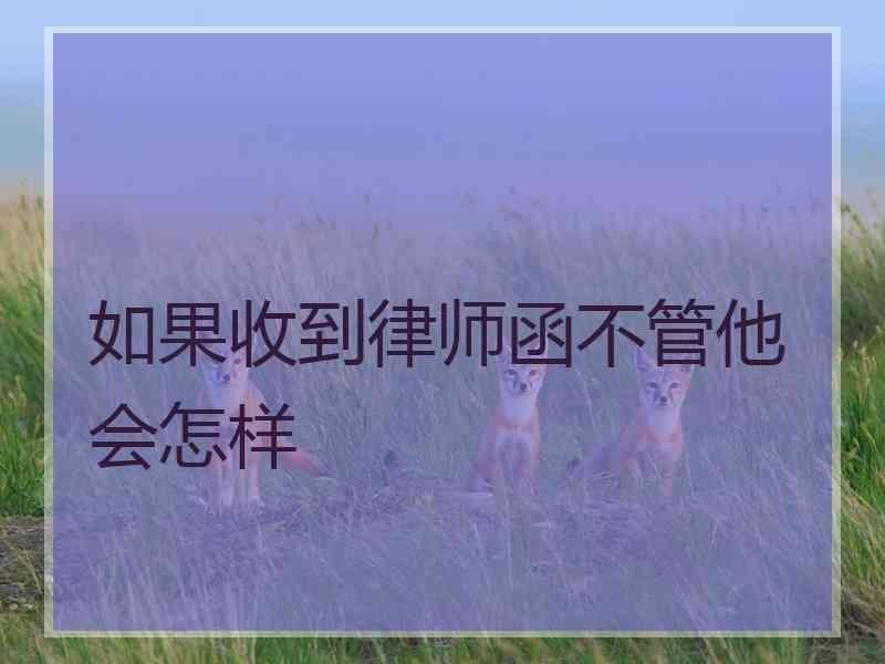 如果收到律师函不管他会怎样