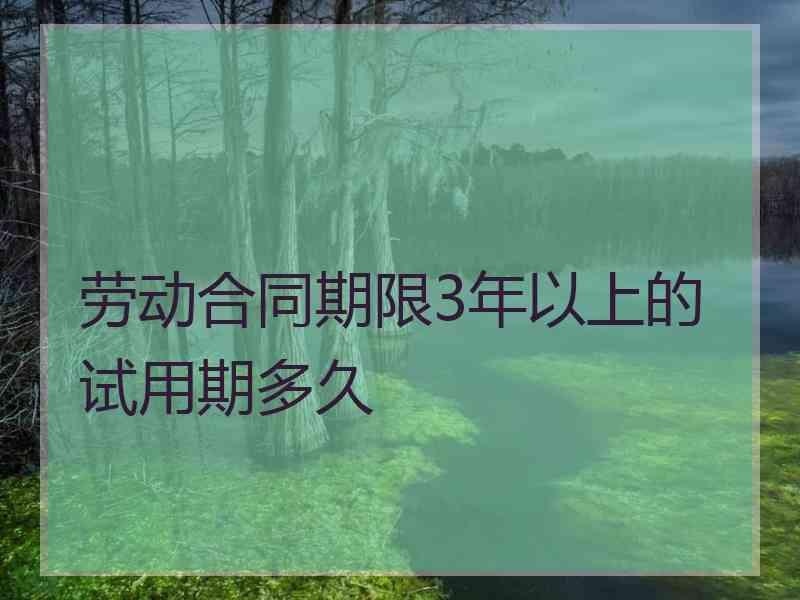 劳动合同期限3年以上的试用期多久