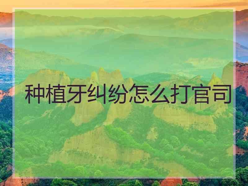 种植牙纠纷怎么打官司