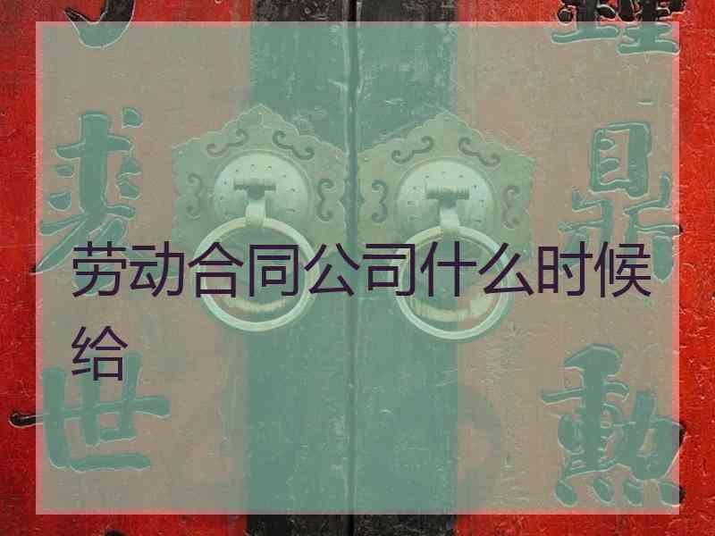 劳动合同公司什么时候给