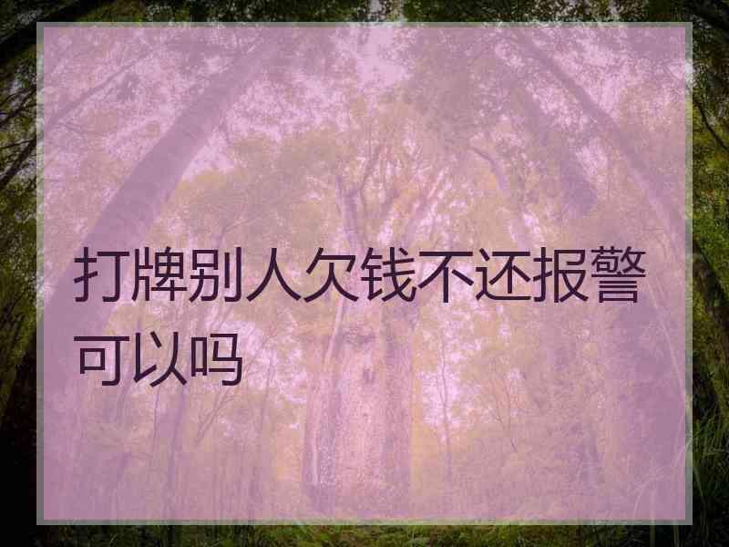 打牌别人欠钱不还报警可以吗