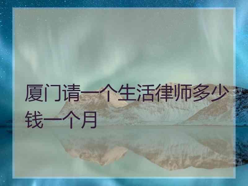 厦门请一个生活律师多少钱一个月