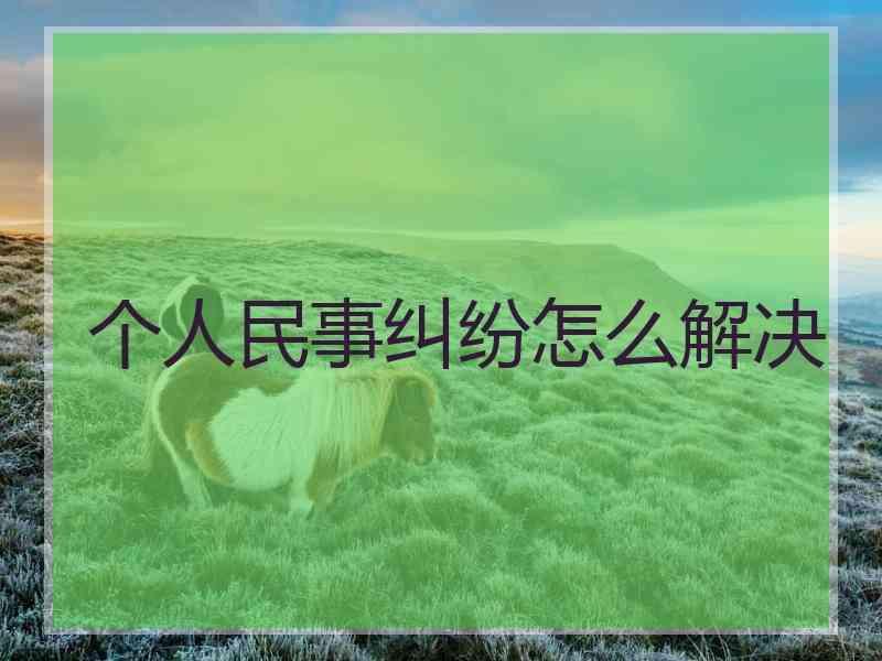 个人民事纠纷怎么解决