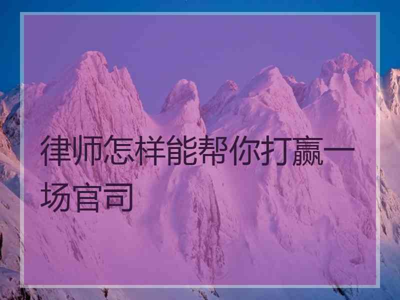 律师怎样能帮你打赢一场官司