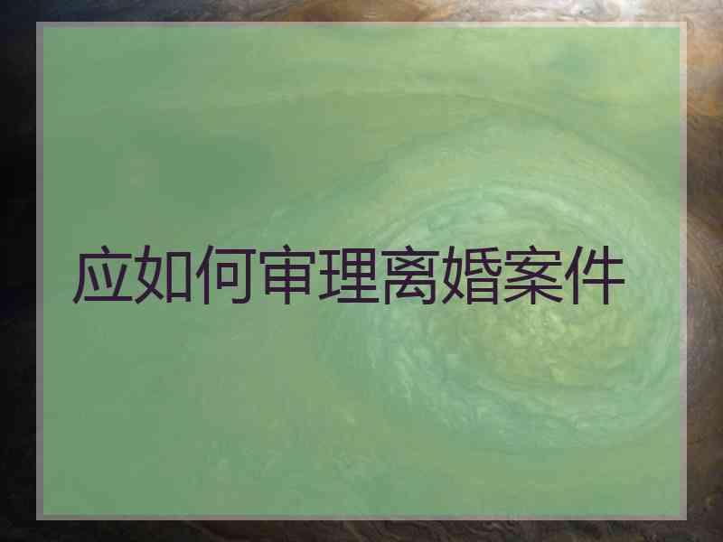应如何审理离婚案件