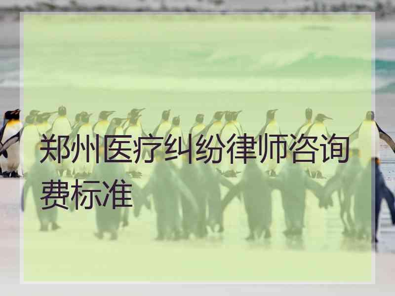 郑州医疗纠纷律师咨询费标准