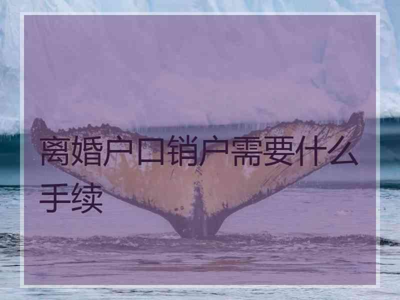 离婚户口销户需要什么手续