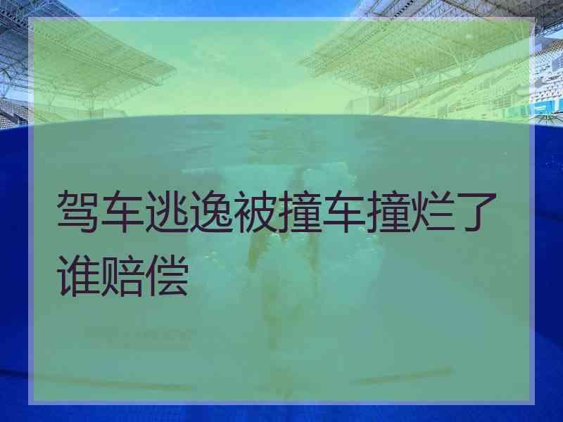 驾车逃逸被撞车撞烂了谁赔偿