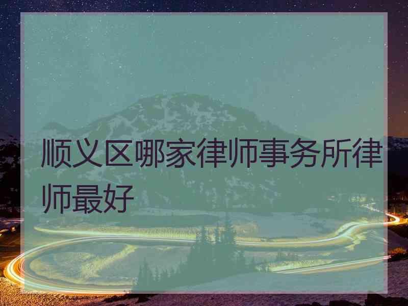 顺义区哪家律师事务所律师最好